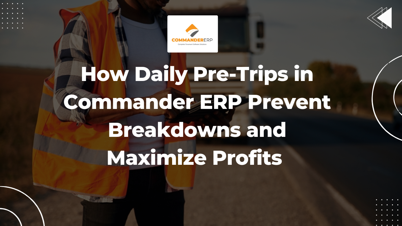 How Daily Pre-Trips in Commander ERP Prevent Breakdowns and Maximize Profits 